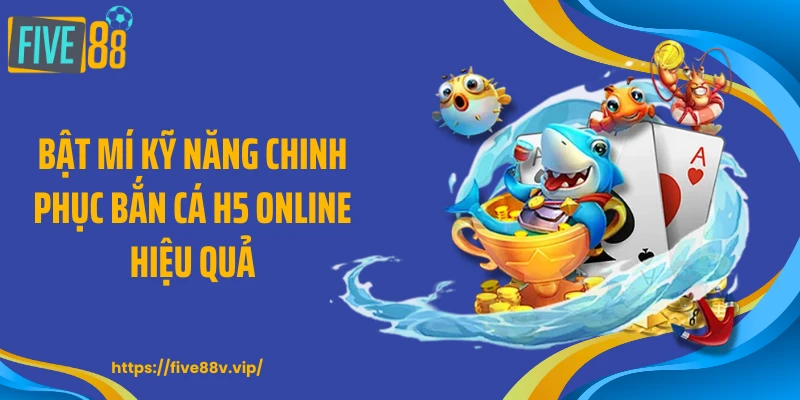 Bật mí kỹ năng chinh phục bắn cá H5 online hiệu quả