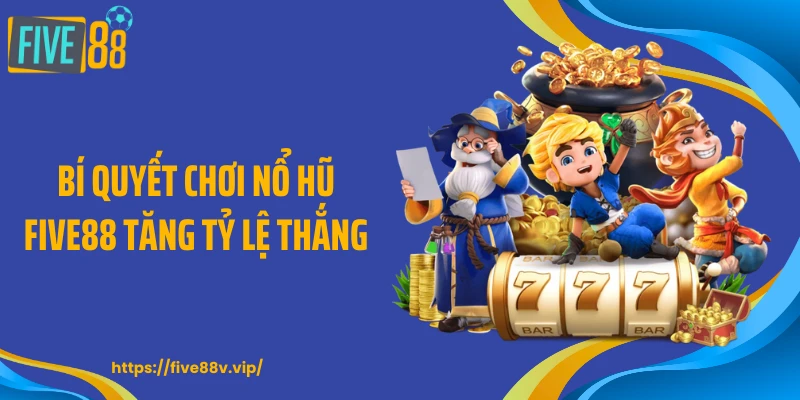 Bí quyết chơi nổ hũ FIVE88 tăng tỷ lệ thắng