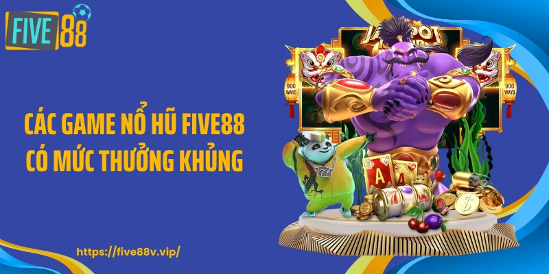 Các game nổ hũ FIVE88 có mức thưởng khủng