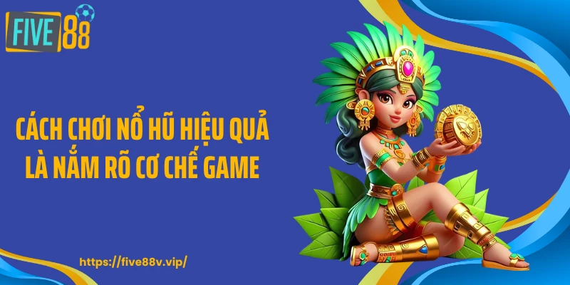 Cách chơi nổ hũ hiệu quả là nắm rõ cơ chế game