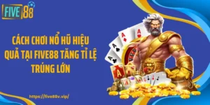 Cách Chơi Nổ Hũ Hiệu Quả Tại FIVE88 Tăng Tỉ Lệ Trúng Lớn