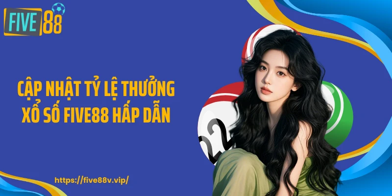 Cập nhật tỷ lệ thưởng xổ số FIVE88 hấp dẫn
