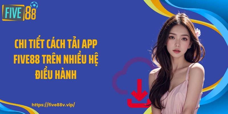Chi tiết cách tải app FIVE88 trên nhiều hệ điều hành