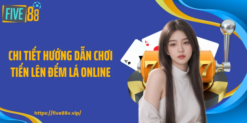 Chi tiết hướng dẫn chơi tiến lên đếm lá online
