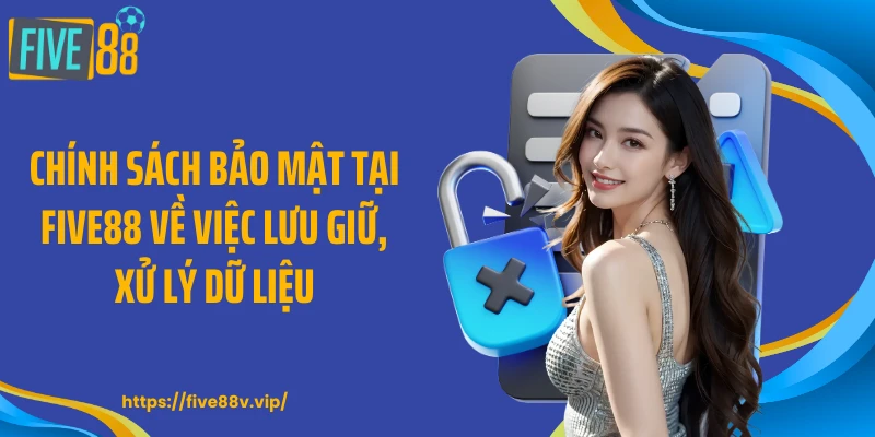 Chính sách bảo mật tại FIVE88 về việc lưu giữ, xử lý dữ liệu