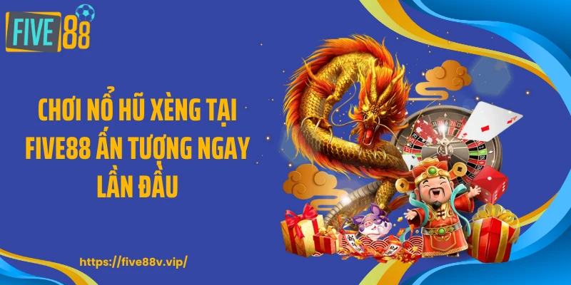 Chơi nổ hũ xèng tại FIVE88 ấn tượng ngay lần đầu