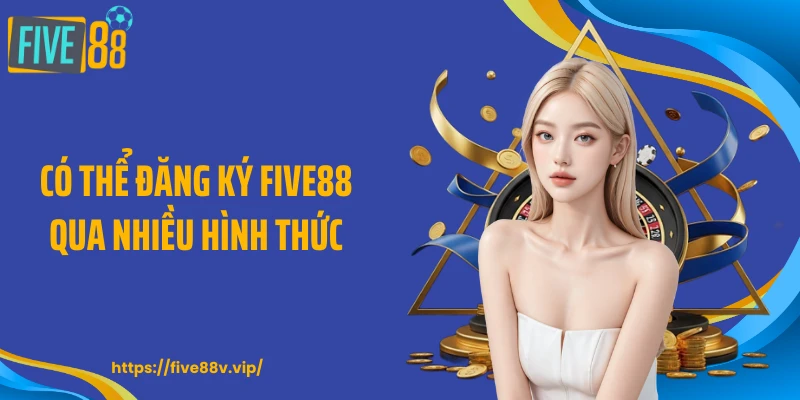 Có thể đăng ký FIVE88 qua nhiều hình thức
