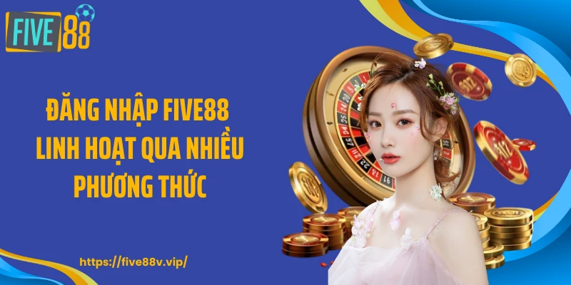 Đăng nhập FIVE88 linh hoạt qua nhiều phương thức