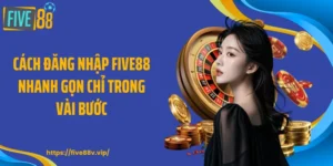 Cách Đăng Nhập FIVE88 Nhanh Gọn Chỉ Trong Vài Bước