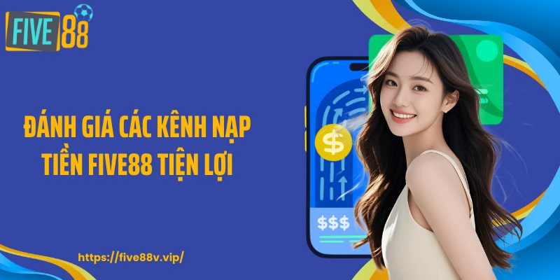 Đánh giá các kênh nạp tiền FIVE88 tiện lợi