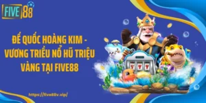 Đế Quốc Hoàng Kim - Vương Triều Nổ Hũ Triệu Vàng Tại FIVE88