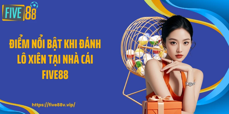 Điểm nổi bật khi đánh lô xiên tại nhà cái FIVE88