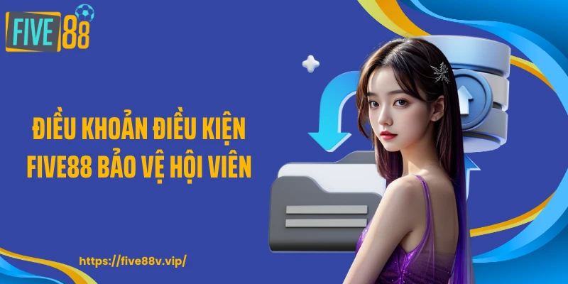 Điều khoản điều kiện FIVE88 bảo vệ hội viên