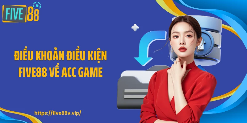 Điều khoản điều kiện FIVE88 về acc game