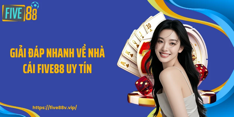 Giải đáp nhanh về nhà cái FIVE88 uy tín