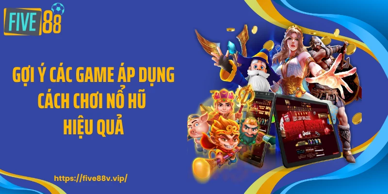 Gợi ý các game áp dụng cách chơi nổ hũ hiệu quả