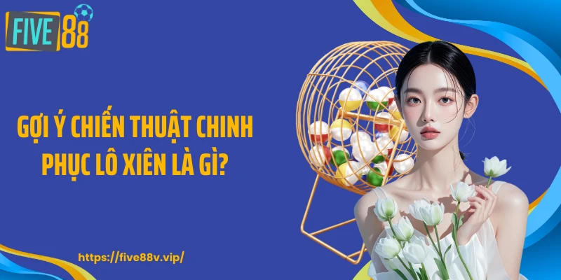 Gợi ý chiến thuật chinh phục lô xiên là gì?