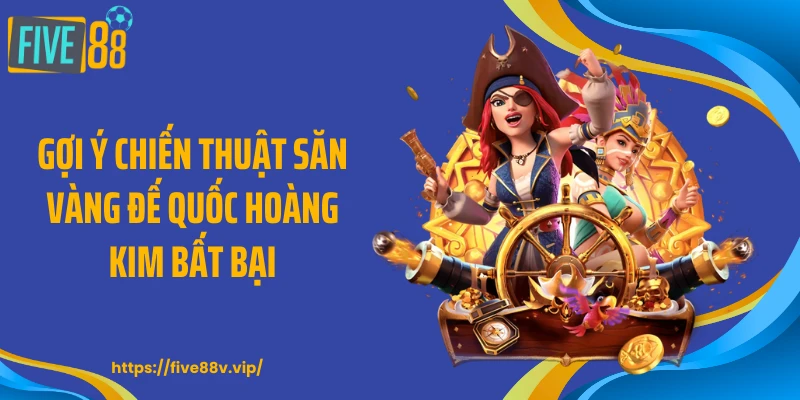 Gợi ý chiến thuật săn vàng đế quốc hoàng kim bất bại