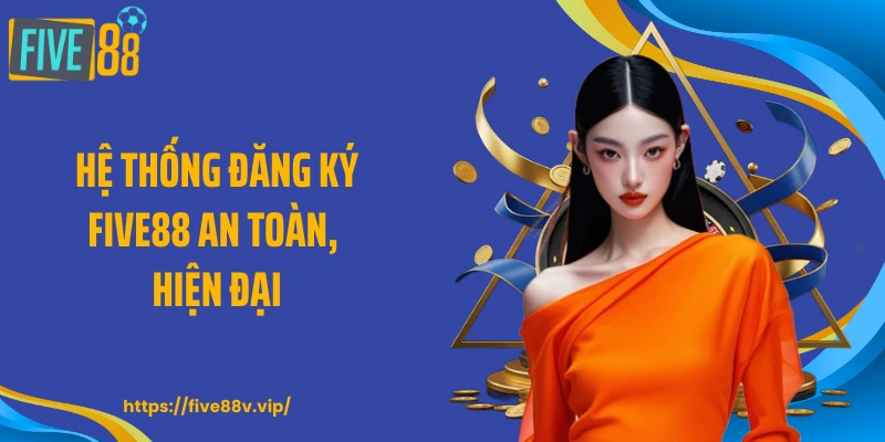 Hệ thống đăng ký FIVE88 an toàn, hiện đại