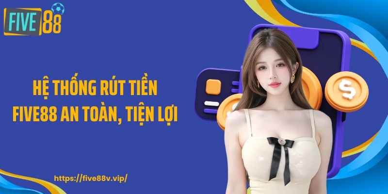 Hệ thống rút tiền FIVE88 an toàn, tiện lợi