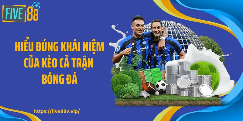 Hiểu đúng khái niệm của kèo cả trận bóng đá