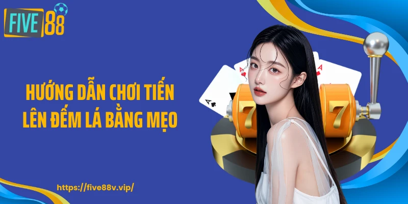 Hướng dẫn chơi tiến lên đếm lá bằng mẹo