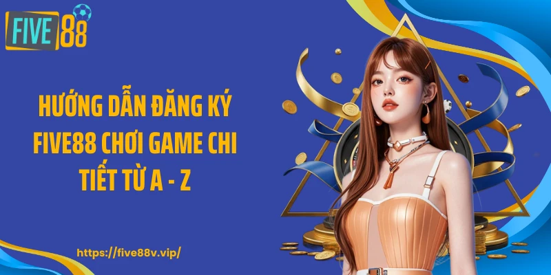 Hướng dẫn đăng ký FIVE88 chơi game chi tiết từ A - Z