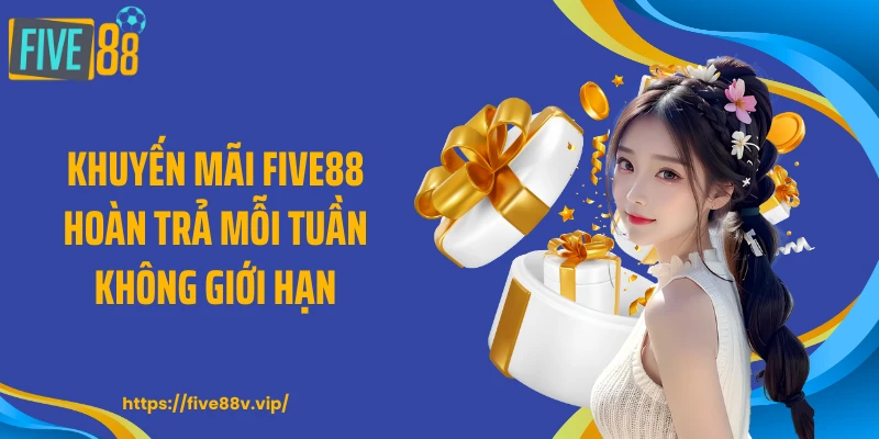 Khuyến mãi FIVE88 hoàn trả mỗi tuần không giới hạn