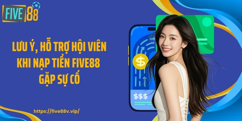 Lưu ý, hỗ trợ hội viên khi nạp tiền FIVE88 gặp sự cố