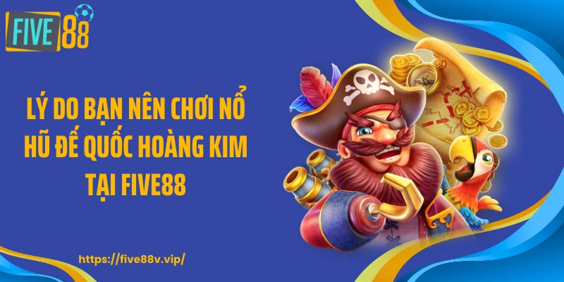 Lý do bạn nên chơi nổ hũ đế quốc hoàng kim tại FIVE88