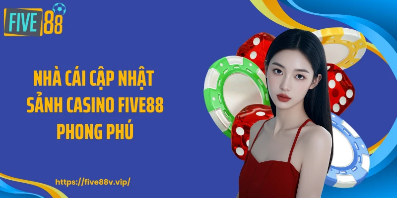 Nhà cái cập nhật sảnh casino FIVE88 phong phú