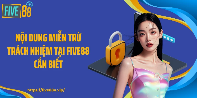 Nội dung miễn trừ trách nhiệm tại FIVE88 cần biết