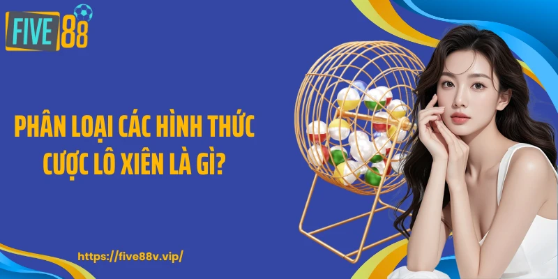 Phân loại các hình thức cược lô xiên là gì?