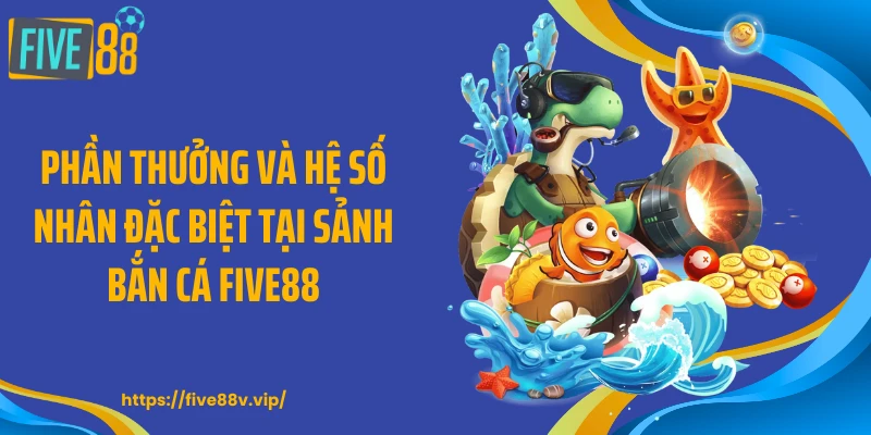 Phần thưởng và hệ số nhân đặc biệt tại sảnh bắn cá FIVE88