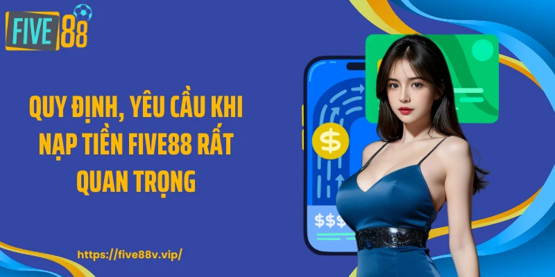 Quy định, yêu cầu khi nạp tiền FIVE88 rất quan trọng
