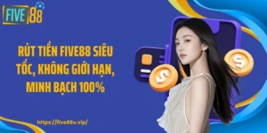 Rút Tiền FIVE88 Siêu Tốc, Không Giới Hạn, Minh Bạch 100%