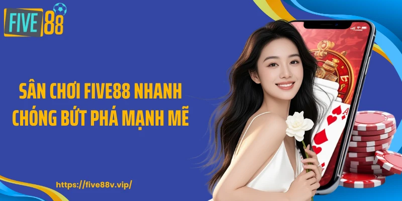 Sân chơi FIVE88 nhanh chóng bứt phá mạnh mẽ
