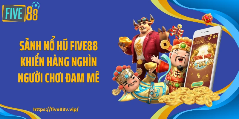 Sảnh nổ hũ FIVE88 khiến hàng nghìn người chơi đam mê