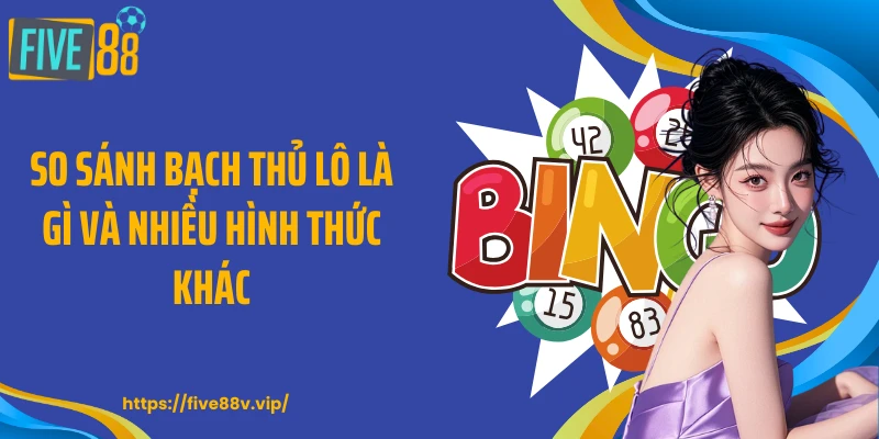 So sánh bạch thủ lô là gì và nhiều hình thức khác