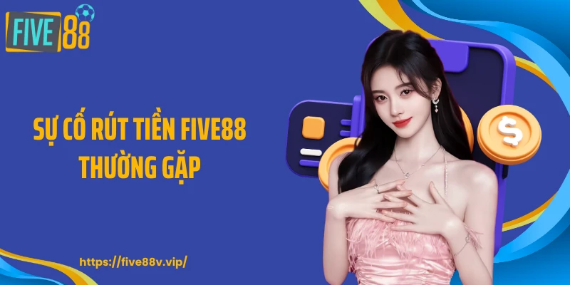 Sự cố rút tiền FIVE88 thường gặp