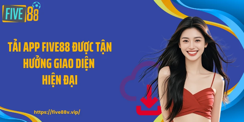 Tải app FIVE88 được tận hưởng giao diện hiện đại