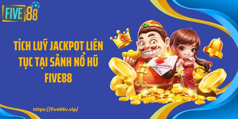 Tích luỹ jackpot liên tục tại sảnh nổ hũ FIVE88