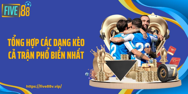 Tổng hợp các dạng kèo cả trận phổ biến nhất