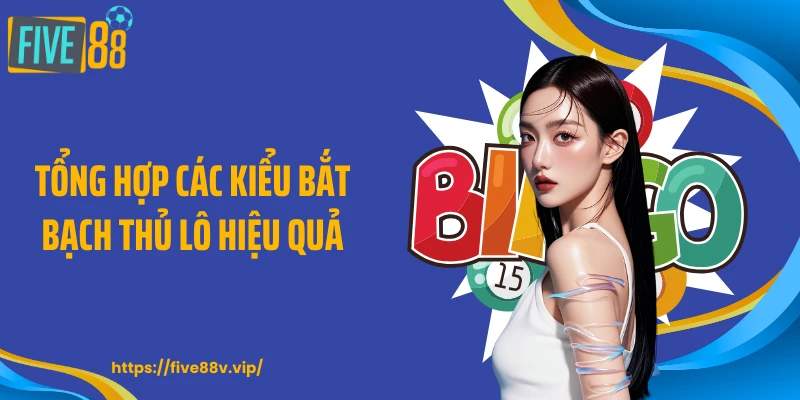 Tổng hợp các kiểu bắt bạch thủ lô hiệu quả