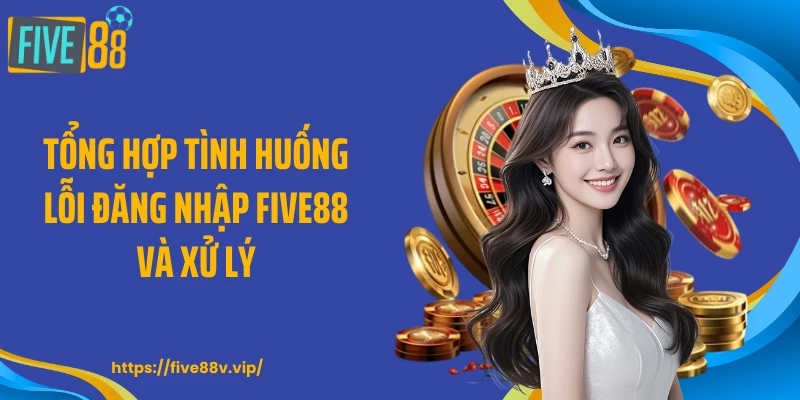 Tổng hợp tình huống lỗi đăng nhập FIVE88 và xử lý