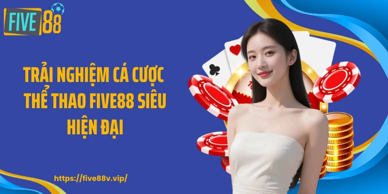 Trải nghiệm cá cược thể thao FIVE88 siêu hiện đại