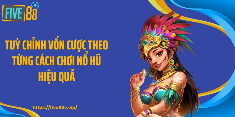 Tuỳ chỉnh vốn cược theo từng cách chơi nổ hũ hiệu quả