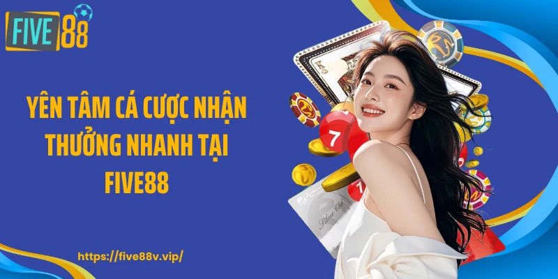 Yên tâm cá cược nhận thưởng nhanh tại FIVE88