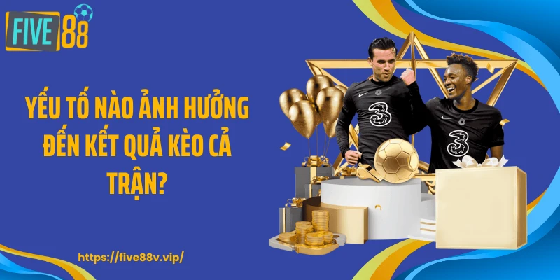 Yếu tố nào ảnh hưởng đến kết quả kèo cả trận?
